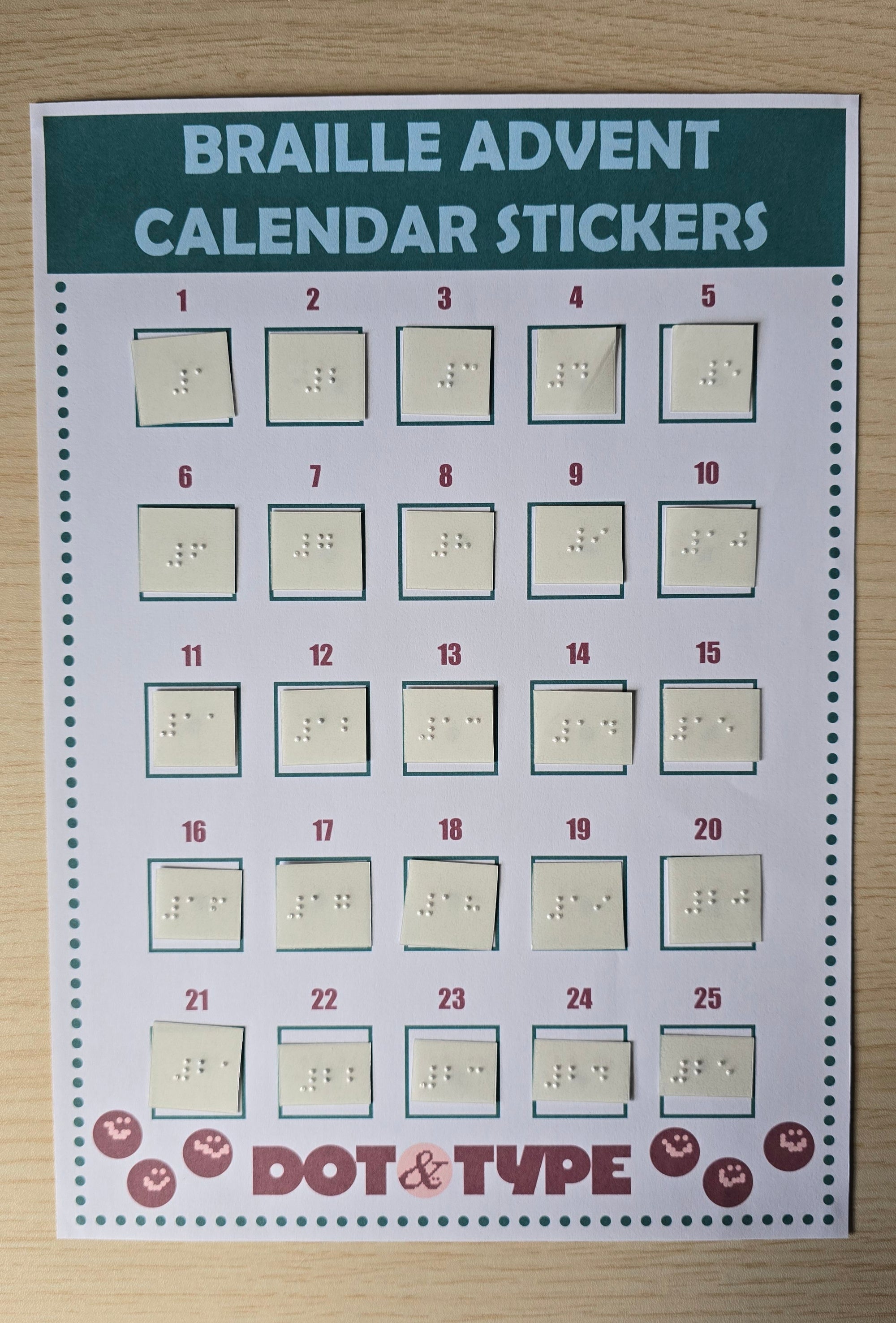 An image of a printed document with the heading 'BRAILLE ADVENT CALENDAR STICKERS'.
It is in green and red text, and has print and braille numbers on from 1 - 25. 
Clear adhesive braille is placed on to of each printed number.
At the bottom a logo reads 'Dot & Type', with red smiley faces dotted around.
