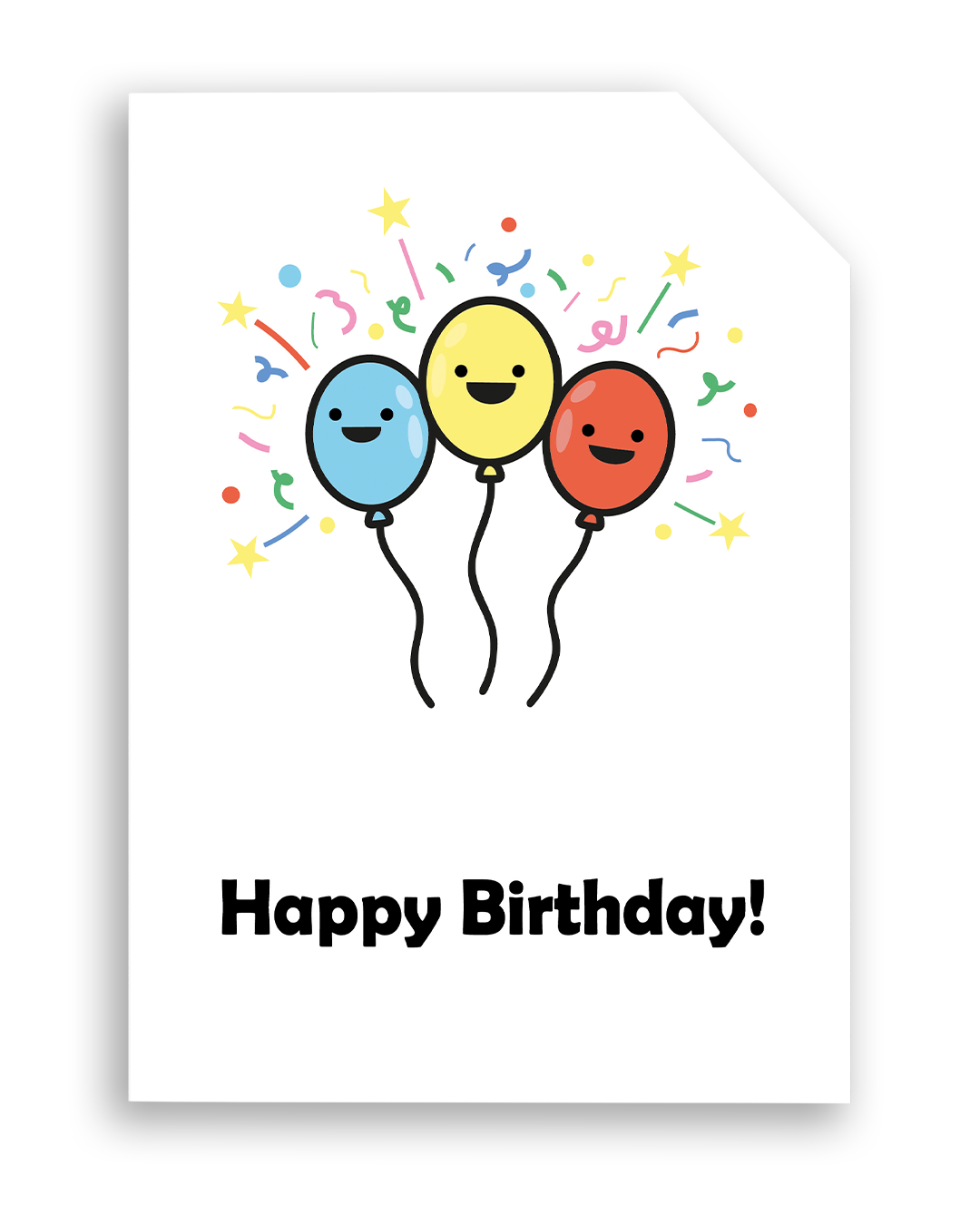 Card front with 3 smiling, cartoon balloons, with bright confetti type graphics in the background. Left balloon is pale blue, middle balloon is yellow and the right balloon is red.
The text on the bottom reads 'Happy Birthday!', in bold black letters. The top right hand corner is cut off, for orientation purposes; a unique Dot & Type feature.
