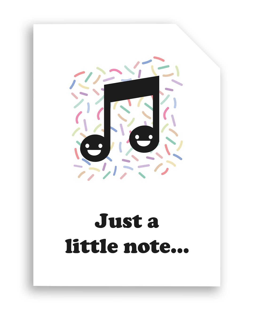Card front with a smiling, black music note (quavers) and rainbow sprinkles design in the background.
The text on the bottom reads 'Just a little note...', in bold black letters. The top right hand corner is cut off, for orientation purposes; a unique Dot & Type feature.