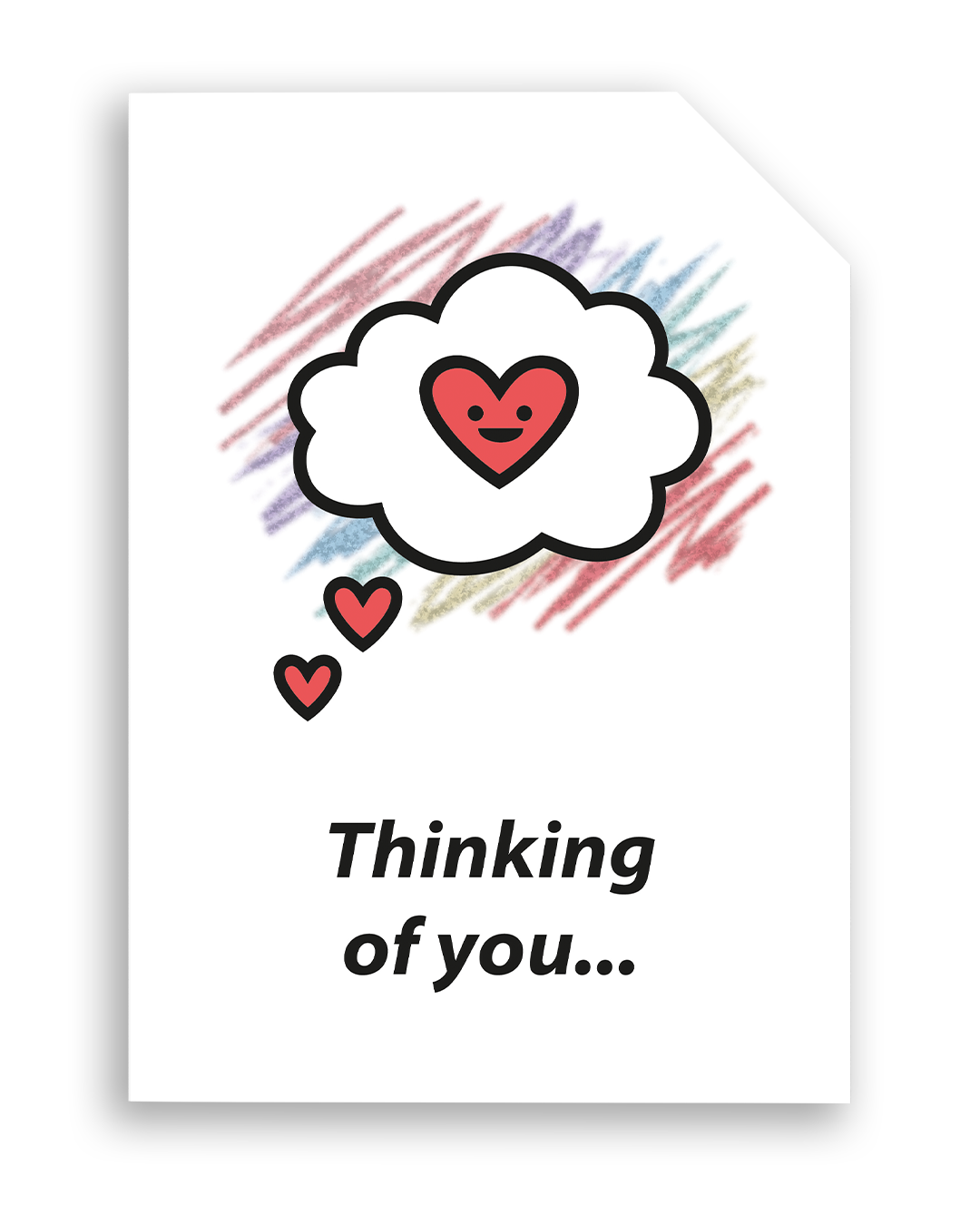 Card front with a 'thinking cloud' with a smiling red heart in the centre, in the foreground. Colourful aray of scribbles in the background.
The text on the bottom reads 'Thinking of you...', in bold black letters. The top right hand corner is cut off, for orientation purposes; a unique Dot & Type feature.